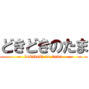 どきどきのたま (dokidoki no tama)