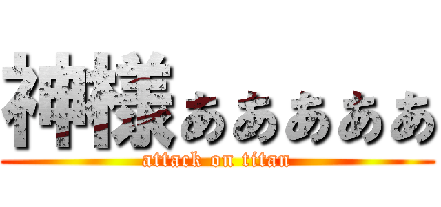 神様ぁぁぁぁぁ (attack on titan)