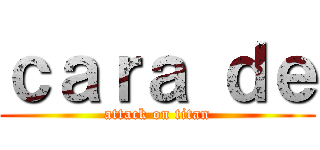ｃａｒａ ｄｅ (attack on titan)