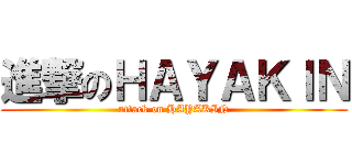 進撃のＨＡＹＡＫＩＮ (attack on HAYAKIN)
