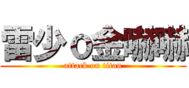 雷少ｏ金嚇嚇 (attack on titan)