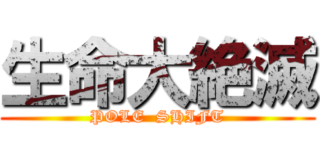 生命大絶滅 (POLE  SHIFT)