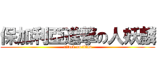 保加利亞進撃の人妖麟 (attack on titan)