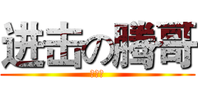 进击の腾哥 (还有谁)