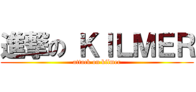 進撃の ＫＩＬＭＥＲ (attack on kilmer)