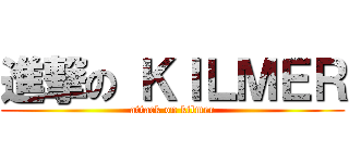 進撃の ＫＩＬＭＥＲ (attack on kilmer)