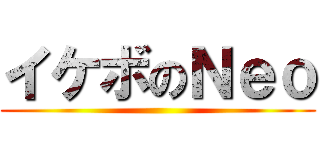 イケボのＮｅｏ ()