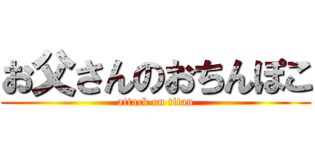 お父さんのおちんぽこ (attack on titan)