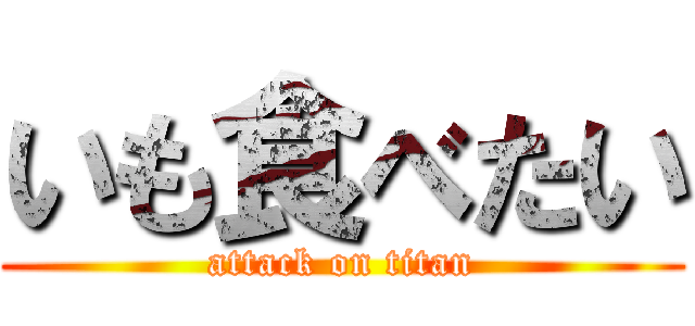 いも食べたい (attack on titan)