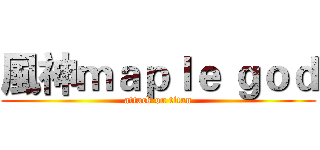 風神ｍａｐｌｅ ｇｏｄ (attack on titan)