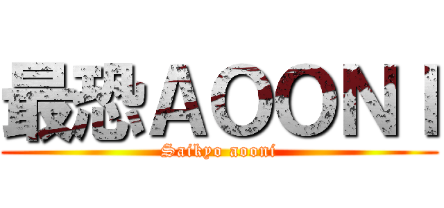 最恐ＡＯＯＮＩ (Saikyo aooni)