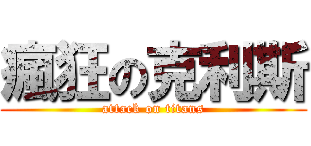 瘋狂の克利斯 (attack on titans)