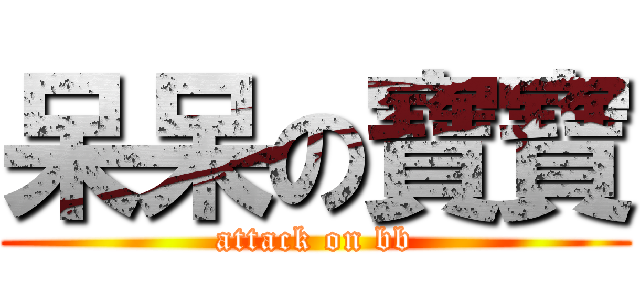 呆呆の寶寶 (attack on bb)