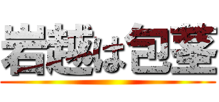 岩越は包茎 ()