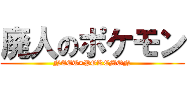 廃人のポケモン (NEET×POKEMON)