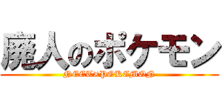 廃人のポケモン (NEET×POKEMON)