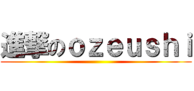 進撃のｏｚｅｕｓｈｉ ()