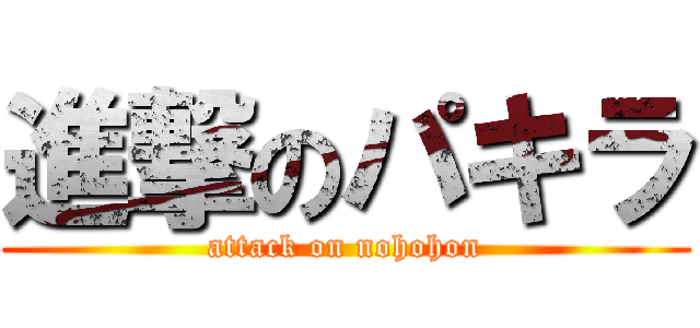 進撃のパキラ (attack on nohohon)