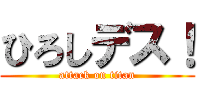 ひろしデス！ (attack on titan)