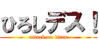 ひろしデス！ (attack on titan)