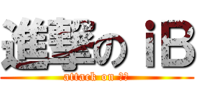 進撃のｉＢ (attack on ｉＢ)