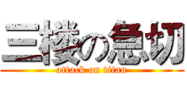 三楼の急切 (attack on titan)
