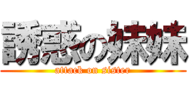 誘惑の妹妹 (attack on sister)