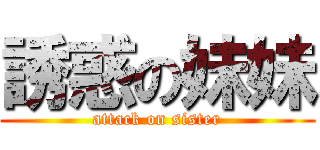 誘惑の妹妹 (attack on sister)