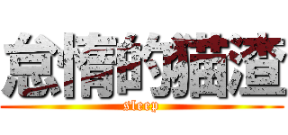 怠惰的猫渣 (sleep)