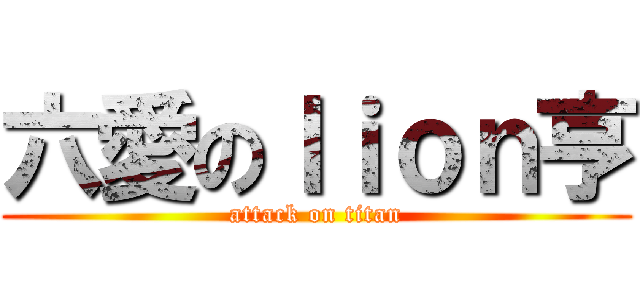六愛のｌｉｏｎ亨 (attack on titan)