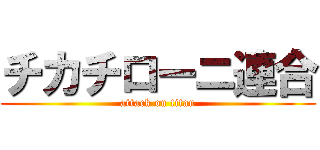 チカチローニ連合 (attack on titan)