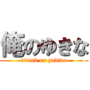 俺のゆきな (attack on yukina)