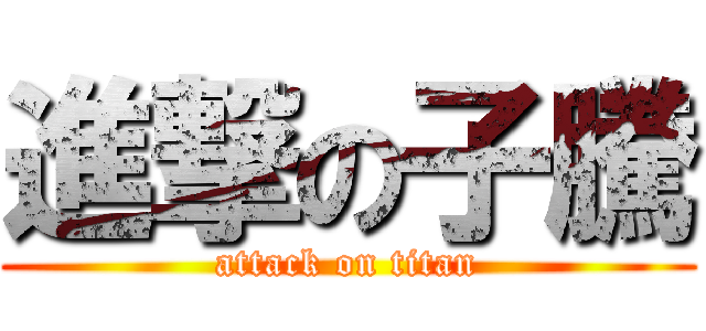 進撃の子騰 (attack on titan)
