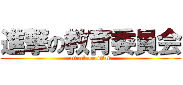 進撃の教育委員会 (attack on titan)