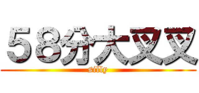 ５８分大叉叉 (silly)