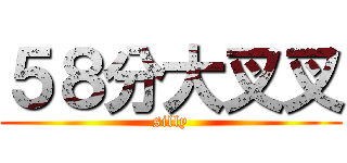 ５８分大叉叉 (silly)