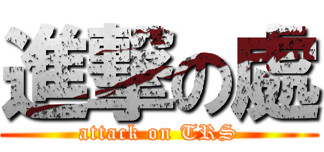 進撃の處 (attack on TRS)