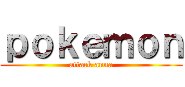 ｐｏｋｅｍｏｎ (attack anna)