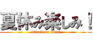 夏休み楽しみ！ (attack on titan)