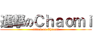 進撃のＣｈａｏｍｉ (attack on Chaomi)