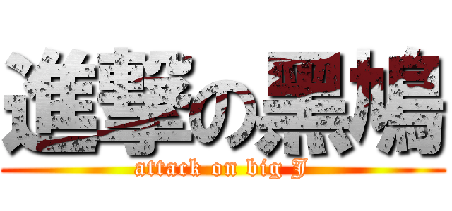 進撃の黑鳩 (attack on big J)