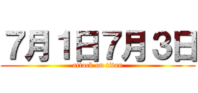 ７月１日７月３日 (attack on titan)