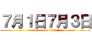 ７月１日７月３日 (attack on titan)