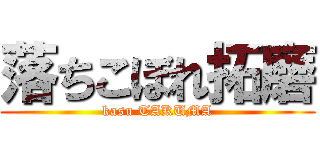 落ちこぼれ拓磨 (kasu TAKUMA)