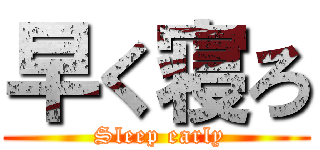 早く寝ろ ( Sleep early)