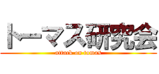 トーマス研究会 (attack on tomas)