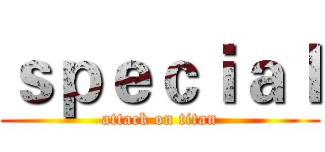 ｓｐｅｃｉａｌ (attack on titan)