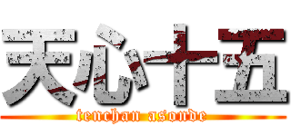 天心十五 (tenchan asonde)