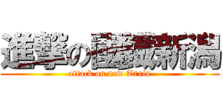 進撃の國鐡新潟 (attack on new Train)