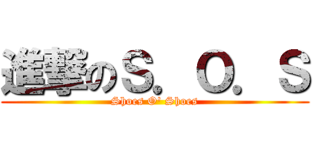 進撃のＳ．Ｏ．Ｓ (Shoes O' Shoes)